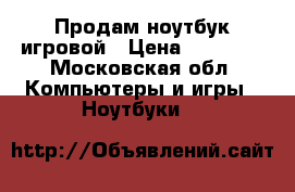 Продам ноутбук игровой › Цена ­ 25 000 - Московская обл. Компьютеры и игры » Ноутбуки   